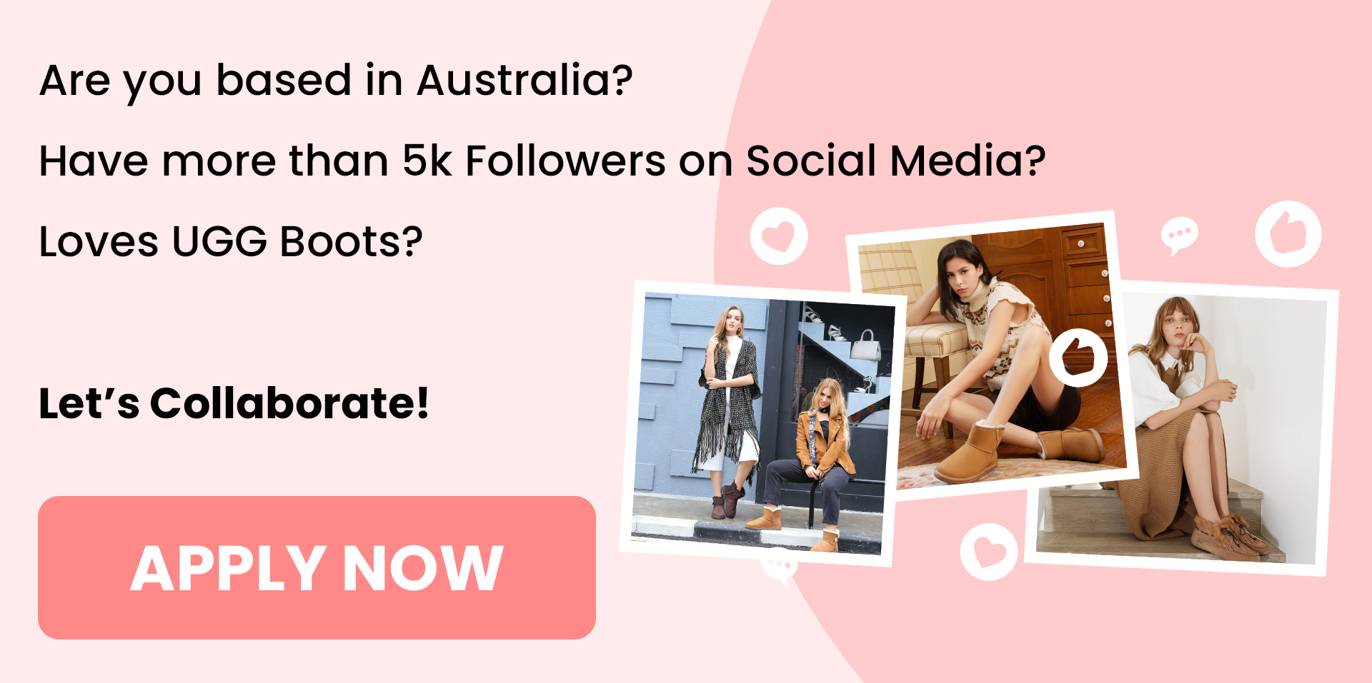 Are you based in Australia? Have more than 5k Followers on Social Media? Loves UGG Boots? Let's Collaborate! APPLY NOW 